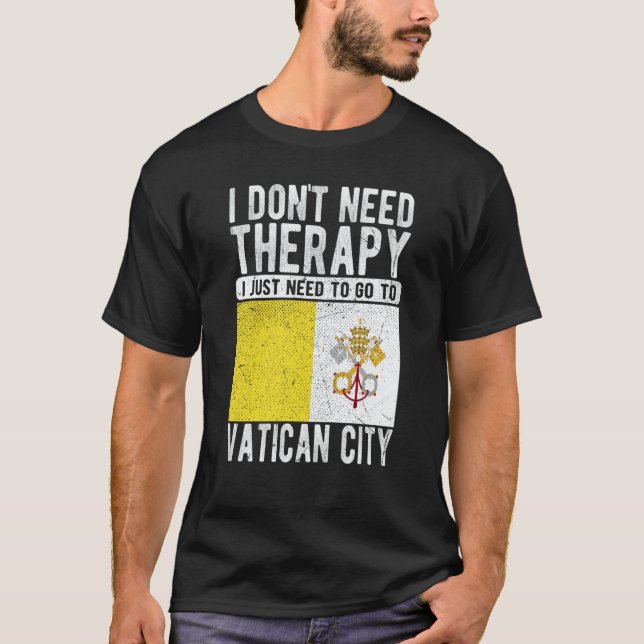 I don´t need Therapy I just need to go to Vatican  T-Shirt (Front)