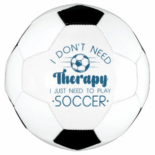 I Don’t Need Therapy I Just Need To Play Soccer Ball