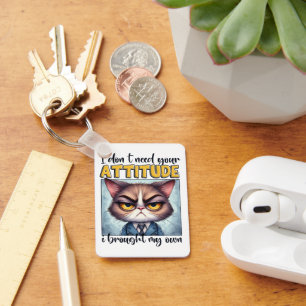 I don’t need your attitude. I brought my own! Keychain