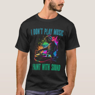I Don t Play Music I Paint With Sound DJ Turntable T-Shirt