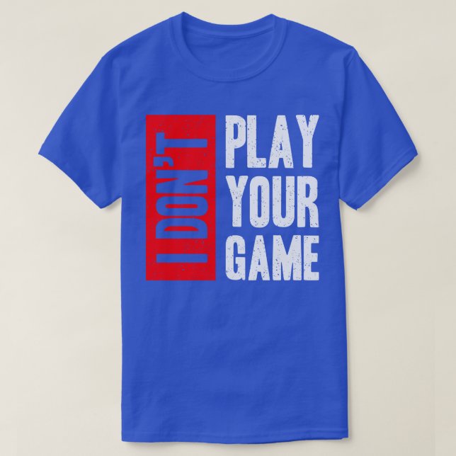 I Don T Play Your Game  T-Shirt (Design Front)
