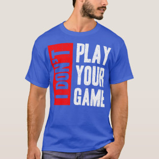 I Don T Play Your Game  T-Shirt