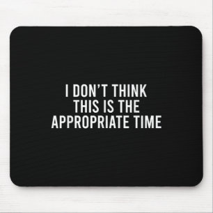 I Don’t Think This Is The Appropriate Time Funny Mouse Pad