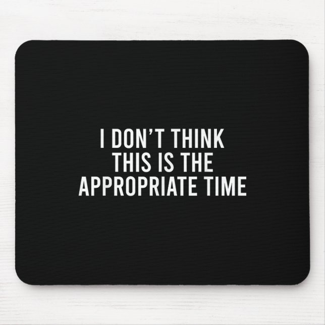 I Don’t Think This Is The Appropriate Time Funny Mouse Pad (Front)