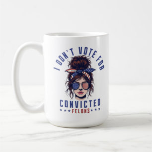 I don‘t vote for convicted felons  coffee mug