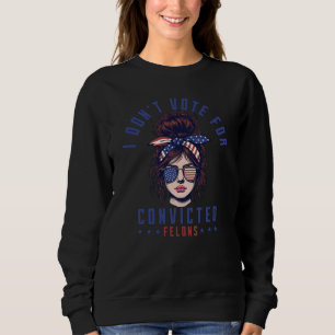 I don‘t vote for convicted felons  sweatshirt