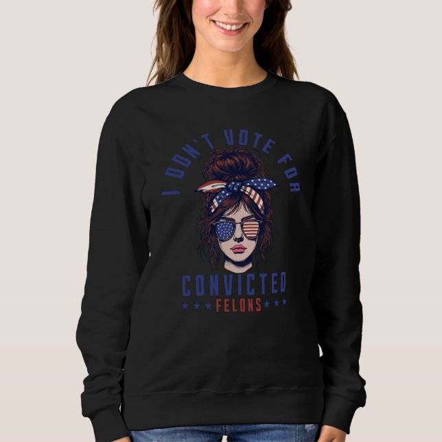 I don‘t vote for convicted felons  sweatshirt (Front)