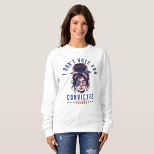 I don‘t vote for convicted felons sweatshirt