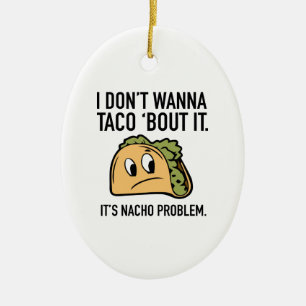 I Don’t Wanna Taco ‘Bout It. It’s Nacho Problem. Ceramic Ornament