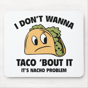 I Don’t Wanna Taco ‘Bout It. It’s Nacho Problem. Mouse Pad