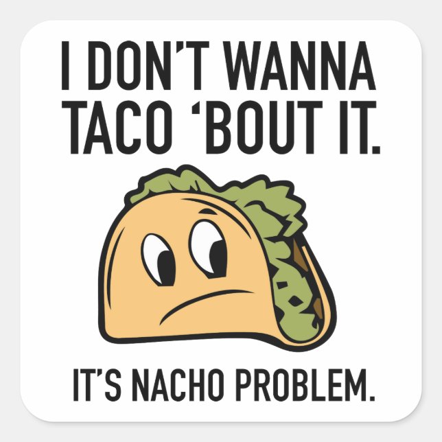 I Don’t Wanna Taco ‘Bout It. It’s Nacho Problem. Square Sticker (Front)