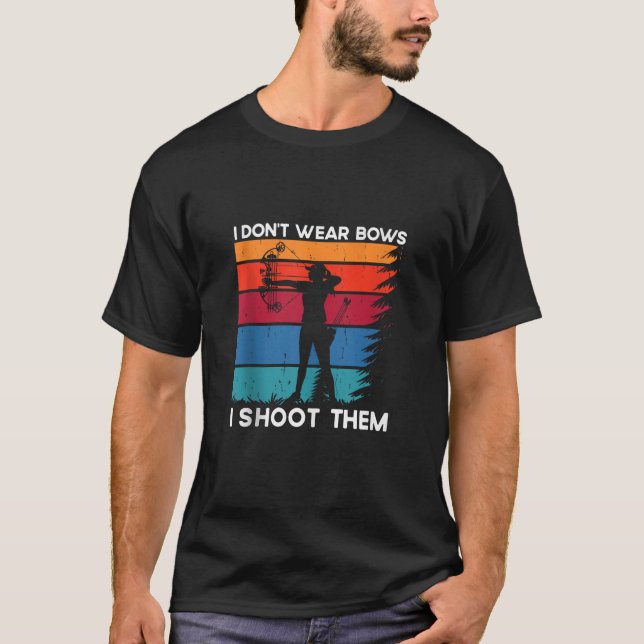 I Don t Wear Bows I Shoot Them Archery Girl Bowhun T-Shirt (Front)