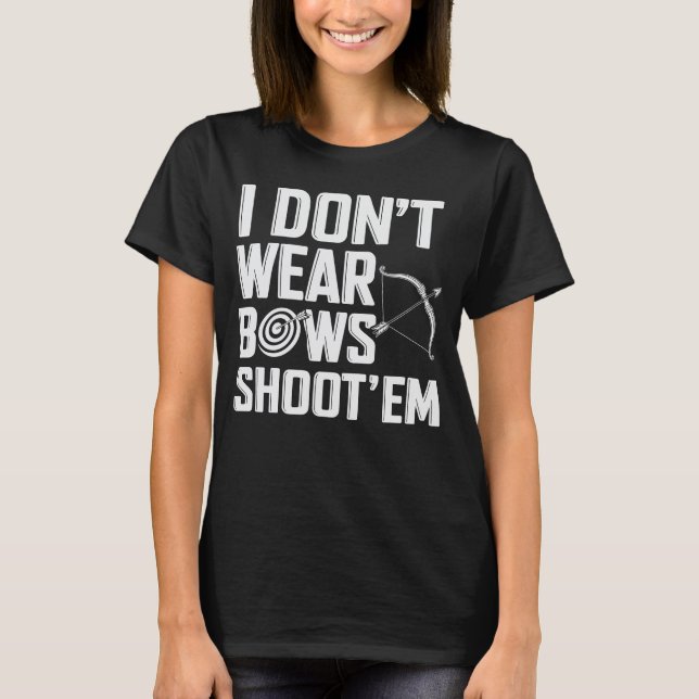 I Don’t Wear Bows Shoot ‘Em Funny Archery T-Shirt (Front)