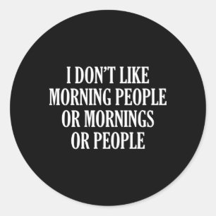 I Donâ€™T Like Morning People Or Mornings Or Peopl Classic Round Sticker