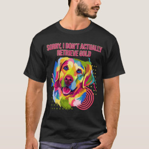 I Dont Actually Retrieve Gold  Golden Retriever Hu T-Shirt