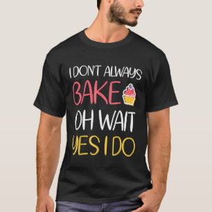 I Dont Always Bake Oh Wait Yes I Do Shirt For Chef