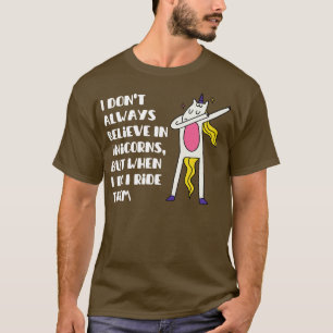 i dont always believe in unicorns but when i do i T-Shirt