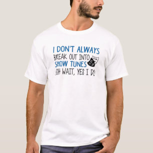 I Don't Always Break Out into Show Tunes Musical T T-Shirt