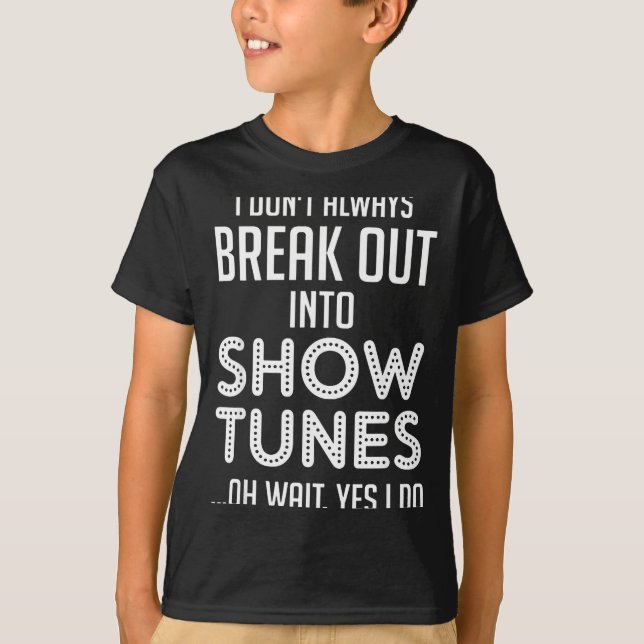 I Don't Always Break Out Into Show Tunes  T-Shirt (Front)