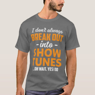 I Dont Always Break Out Into Showunes Oh Wait fami T-Shirt