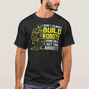 I Dont Always Build Robots Robotics  T-Shirt