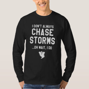 I Don't Always Chase Storms Oh Wait I Do Meteorolo T-Shirt