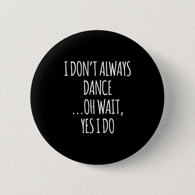 I Don't Always Dance Oh Wait - Cute Dancer  2 Inch Round Button (Front)