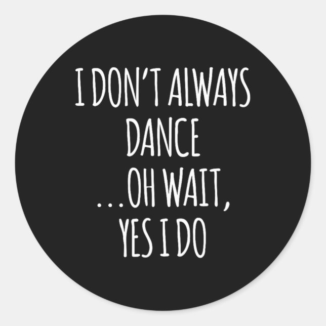 I Don't Always Dance Oh Wait - Cute Dancer  Classic Round Sticker (Front)