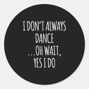 I Don't Always Dance Oh Wait - Cute Dancer Long Sl Classic Round Sticker