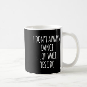 I Don't Always Dance Oh Wait - Cute Dancer Long Sl Coffee Mug