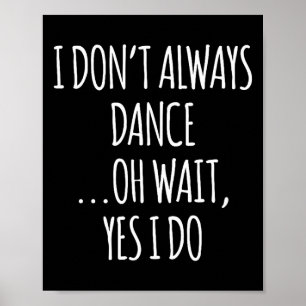 I Don't Always Dance Oh Wait - Cute Dancer Poster