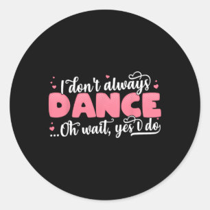 I Don't Always Dance Oh Wait Yes I Do - Cute Dance Classic Round Sticker