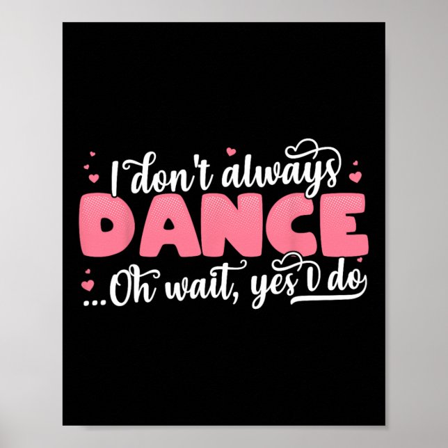 I Don't Always Dance Oh Wait Yes I Do - Cute Dance Poster (Front)