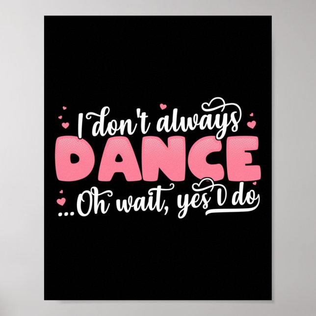 I Don't Always Dance Oh Wait Yes I Do - Cute Dance Poster (Front)