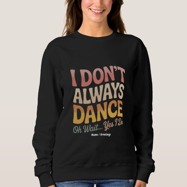I Don't Always Dance Oh Wait Yes I Do Funny Ballet Sweatshirt (Front)
