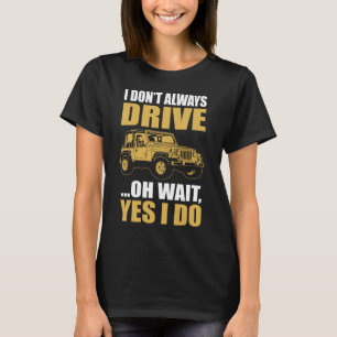 i don't always drive oh wait yes i do JEEP WRANGER T-Shirt