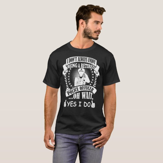 I Dont Always Enjoy Being Retired Police Officer T-Shirt (Front Full)