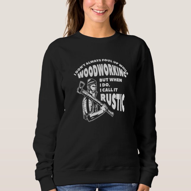 I Don't Always Foul Up While Woodworking I Call It Sweatshirt (Front)
