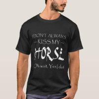 I Dont Always Kiss My Horse Oh Wait Yes I Do