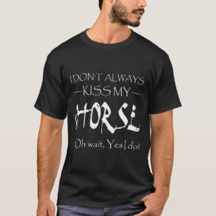 I Dont Always Kiss My Horse Oh Wait Yes I Do T-Shirt