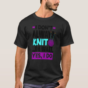 I Don't Always Knit Oh Wait Yes I Do Knitting Stit T-Shirt