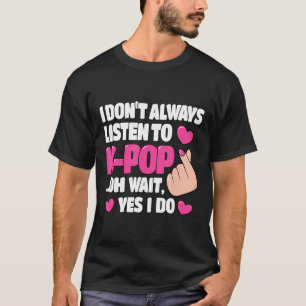 I Don't Always Listen To K-Pop Cute Kpop Music Ani T-Shirt