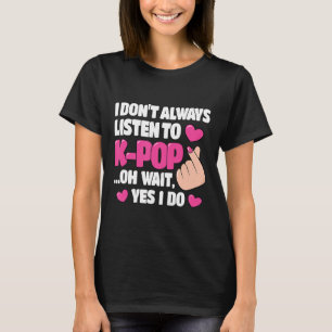 I Don't Always Listen To K-Pop Cute Kpop Music Ani T-Shirt