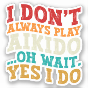 I Don't Always Play Aikido Oh Wait Yes I Do Funny