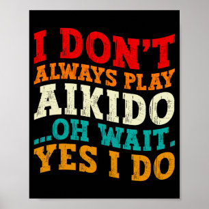 I Dont Always Play Aikido Oh Wait Yes I Do Funny Poster