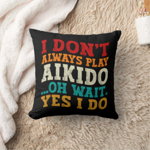 I Don't Always Play Aikido Oh Wait Yes I Do Funny Throw Pillow