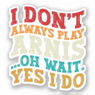 I Don't Always Play Arnis Oh Wait Yes I Do Funny