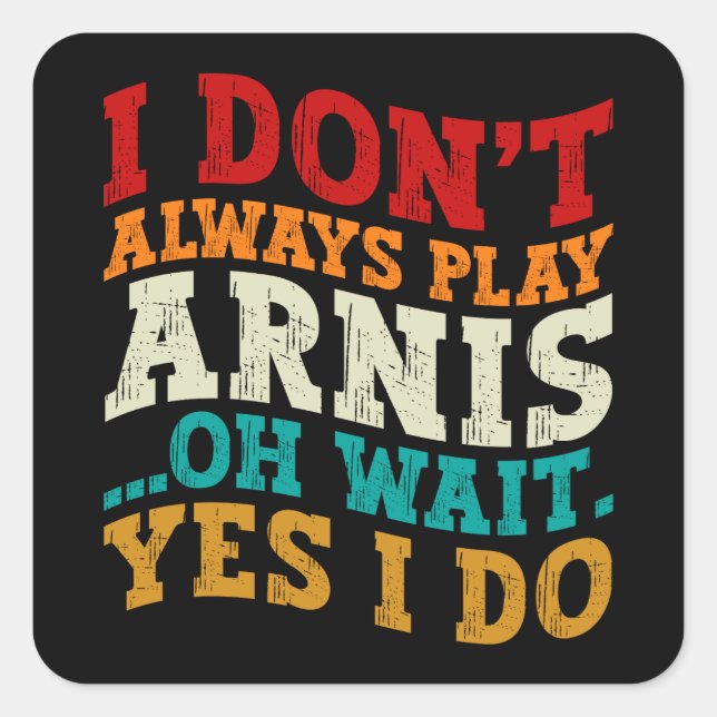 I Don't Always Play Arnis Oh Wait Yes I Do Funny Square Sticker (Front)