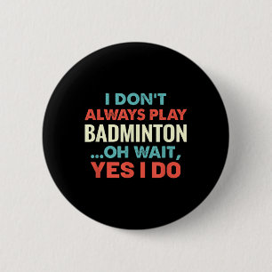 I Dont Always Play Badminton Oh Wait Funny Sports 2 Inch Round Button