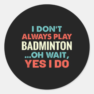 I Dont Always Play Badminton Oh Wait Funny Sports Classic Round Sticker